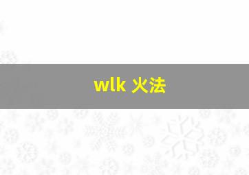 wlk 火法